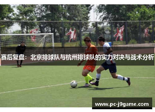 赛后复盘：北京排球队与杭州排球队的实力对决与战术分析