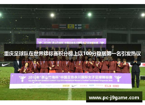 重庆足球队在世界锦标赛积分榜上以100分稳居第一名引发热议