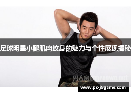足球明星小腿肌肉纹身的魅力与个性展现揭秘