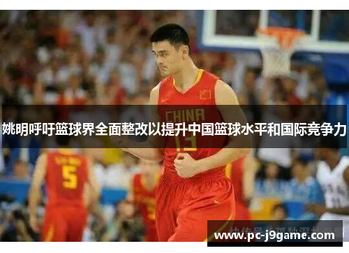 姚明呼吁篮球界全面整改以提升中国篮球水平和国际竞争力