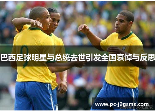 巴西足球明星与总统去世引发全国哀悼与反思