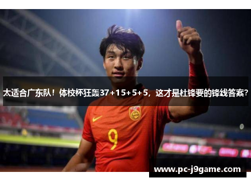 太适合广东队！体校杯狂轰37+15+5+5，这才是杜锋要的锋线答案？