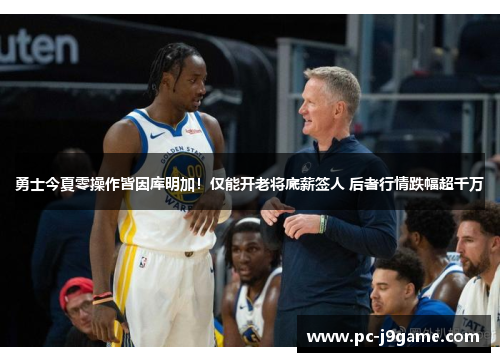 勇士今夏零操作皆因库明加！仅能开老将底薪签人 后者行情跌幅超千万