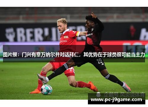 图片报：门兴有意万纳尔并对话拜仁，其优势在于球员很可能当主力