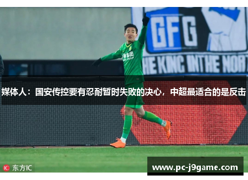 媒体人：国安传控要有忍耐暂时失败的决心，中超最适合的是反击