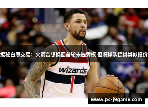 揭秘白魔交易：火箭曾想换回首轮末选秀权 但没球队提供类似报价