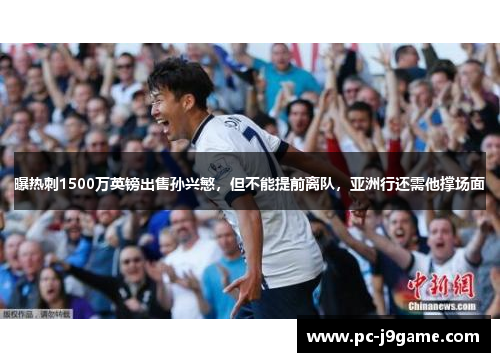 曝热刺1500万英镑出售孙兴慜，但不能提前离队，亚洲行还需他撑场面