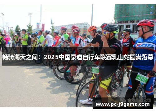 畅骑海天之间！2025中国泵道自行车联赛乳山站圆满落幕